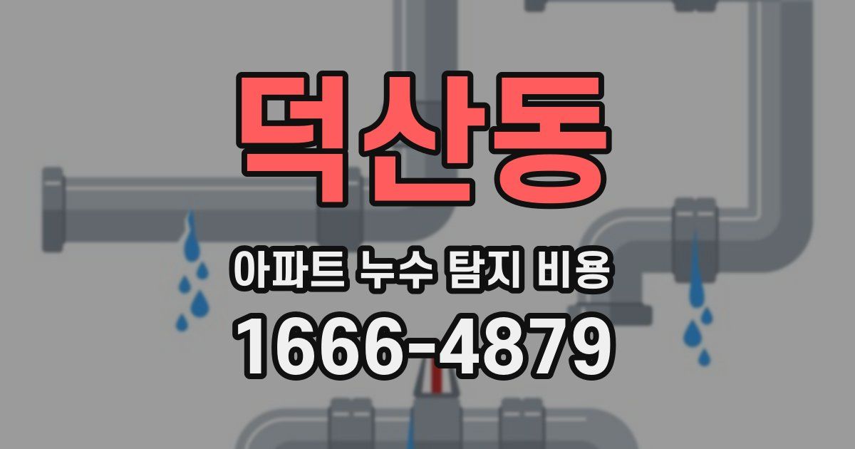 덕산동 아파트 누수 탐지 비용