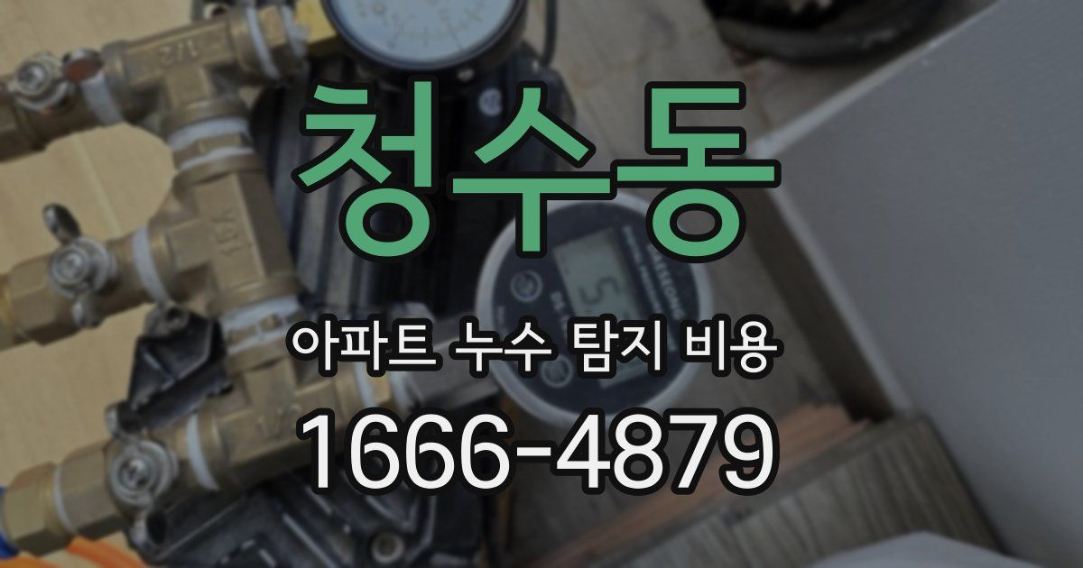 청수동 아파트 누수 탐지 비용