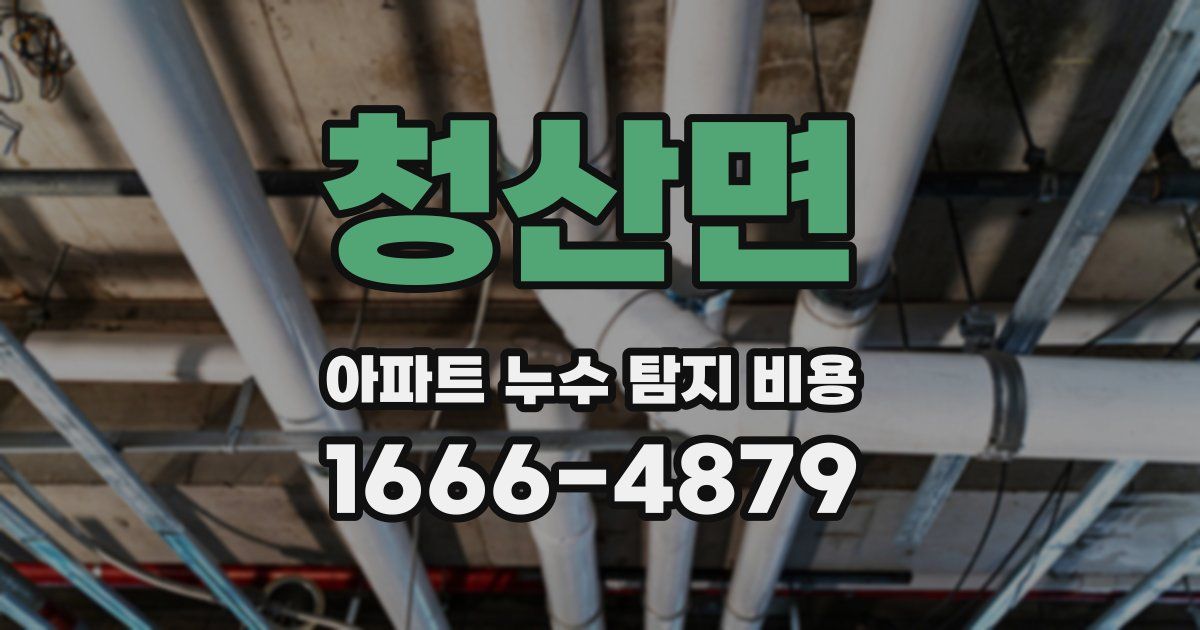 청산면 아파트 누수 탐지 비용