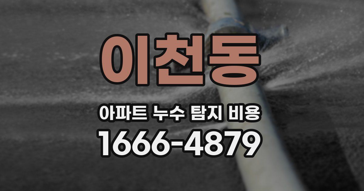 이천동 아파트 누수 탐지 비용