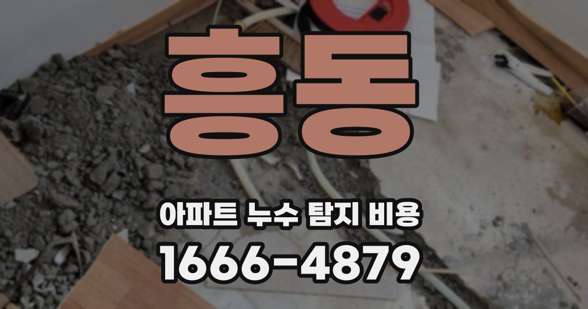 흥동 아파트 누수 탐지 비용