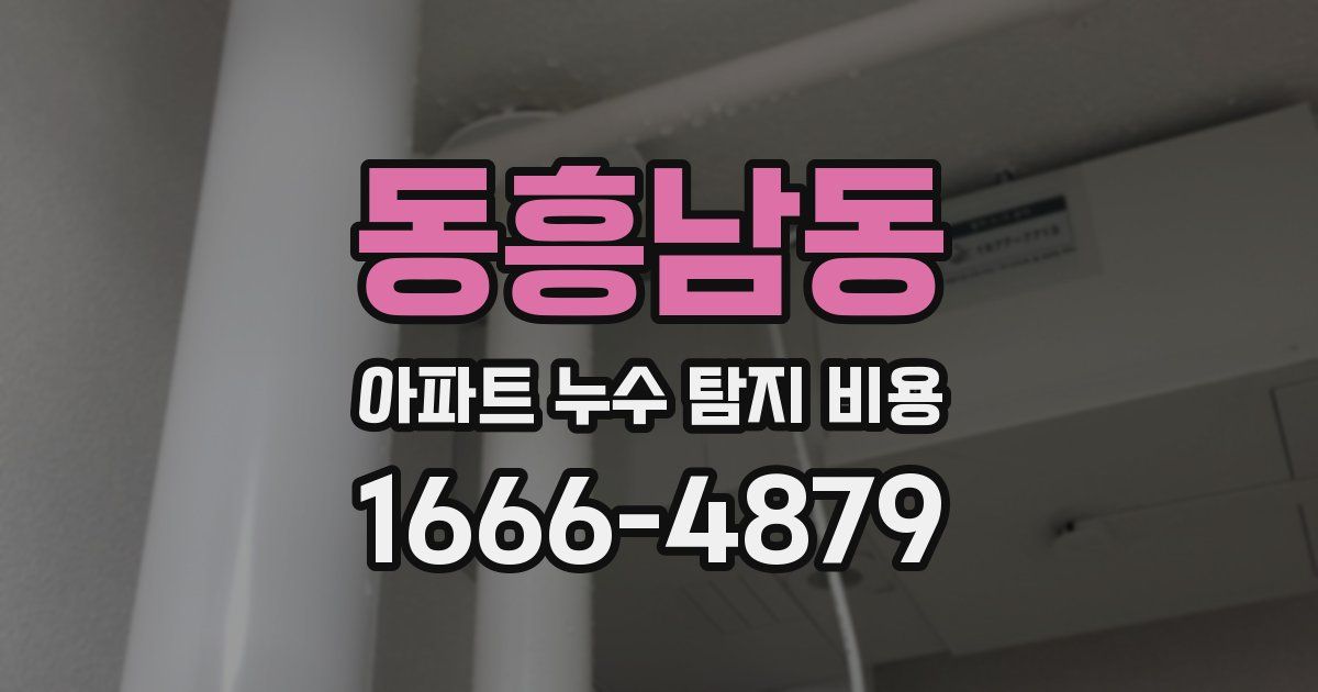 동흥남동 아파트 누수 탐지 비용