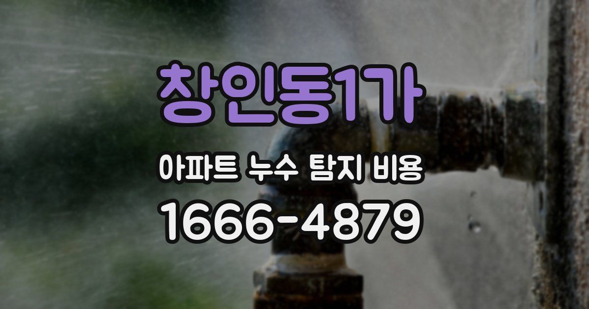 창인동1가 아파트 누수 탐지 비용