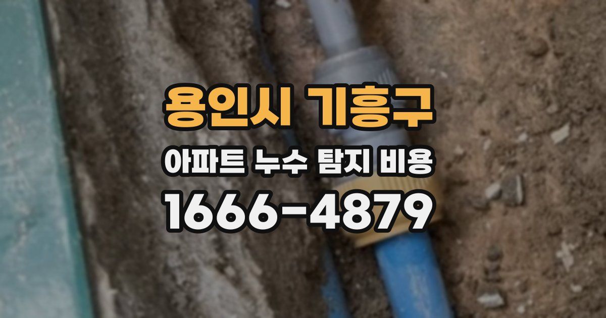 용인시 기흥구 아파트 누수 탐지 비용