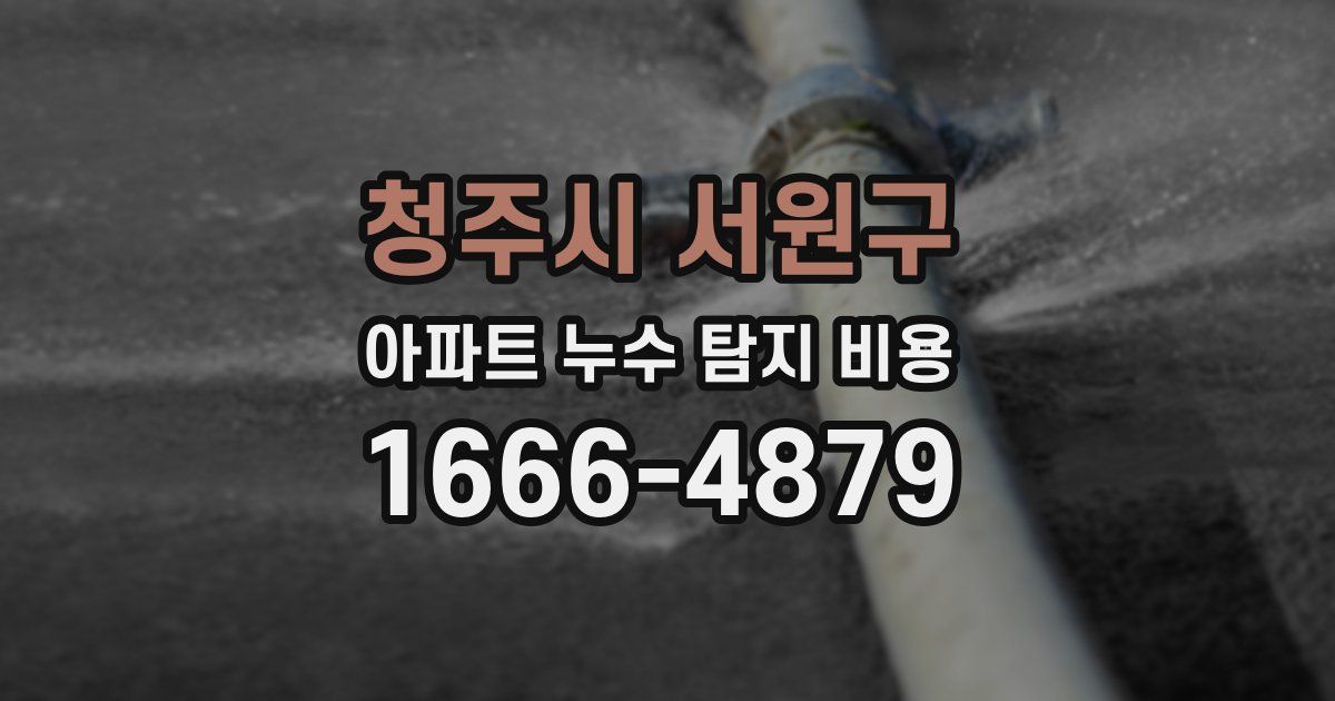 청주시 서원구 아파트 누수 탐지 비용