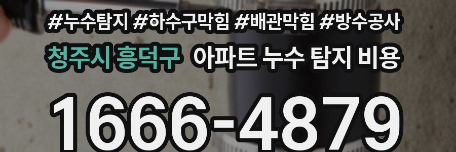 청주시 흥덕구 아파트 누수 탐지 비용