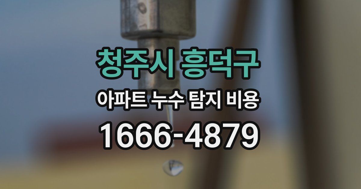 청주시 흥덕구 아파트 누수 탐지 비용