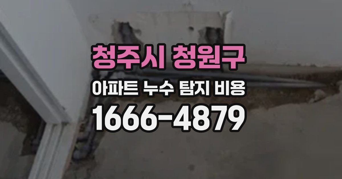 청주시 청원구 아파트 누수 탐지 비용