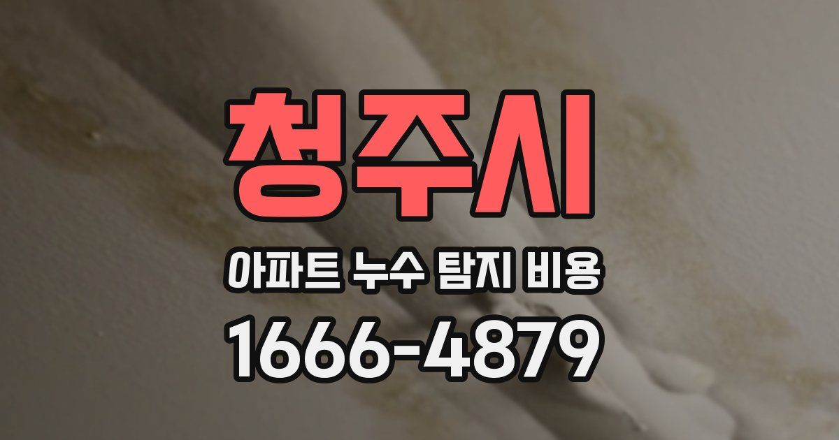 청주시 아파트 누수 탐지 비용