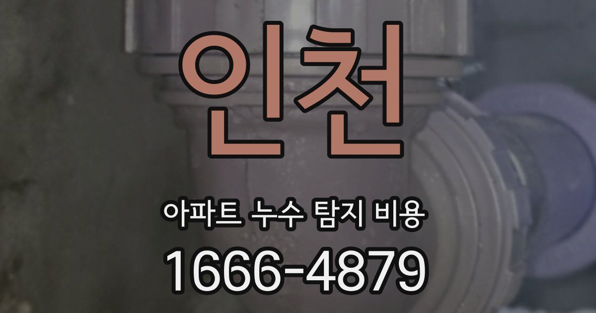 인천 아파트 누수 탐지 비용