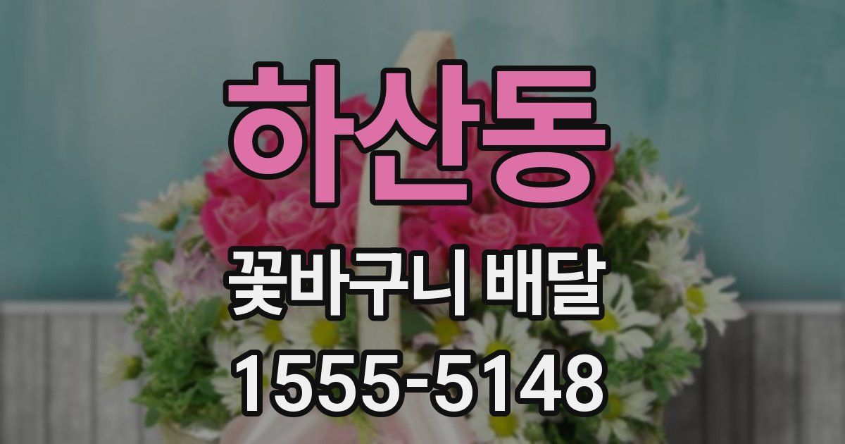 하산동 꽃바구니 배달