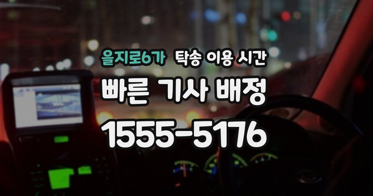 을지로6가 탁송 이용 시간