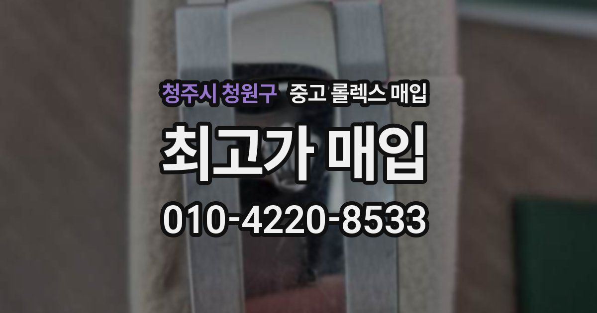 청주시 청원구 중고 롤렉스 매입