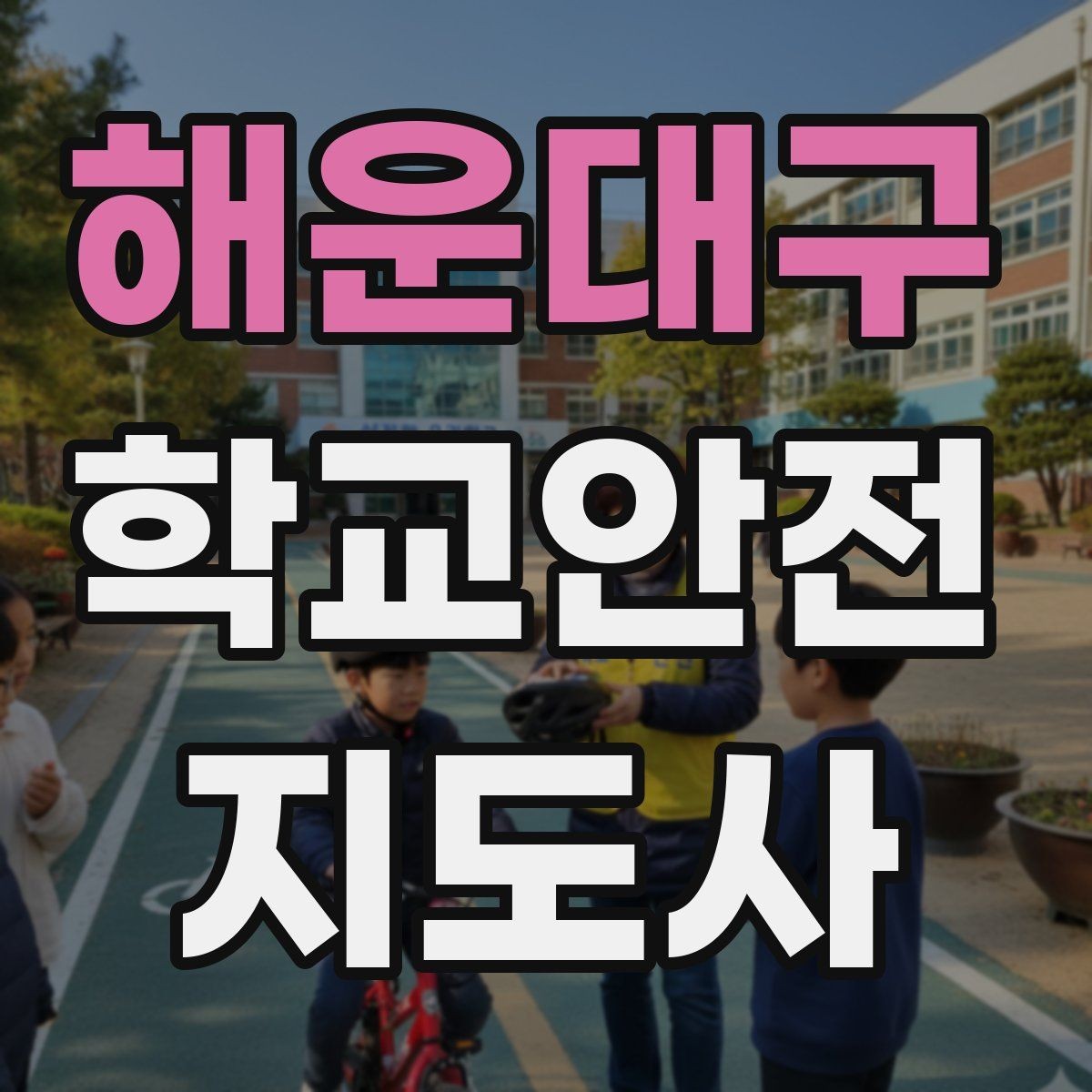 해운대구 학교안전지도사 자격증 아동 보호 관점에서 주의할 행동
