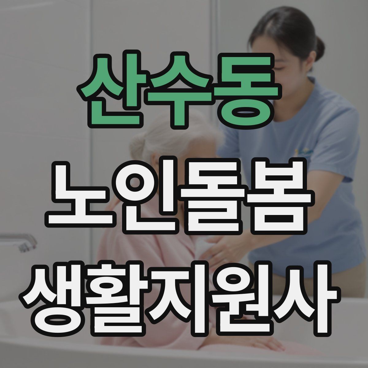 산수동 노인돌봄생활지원사 자격증 방문 전 어르신 상태를 파악하는 질문 예시