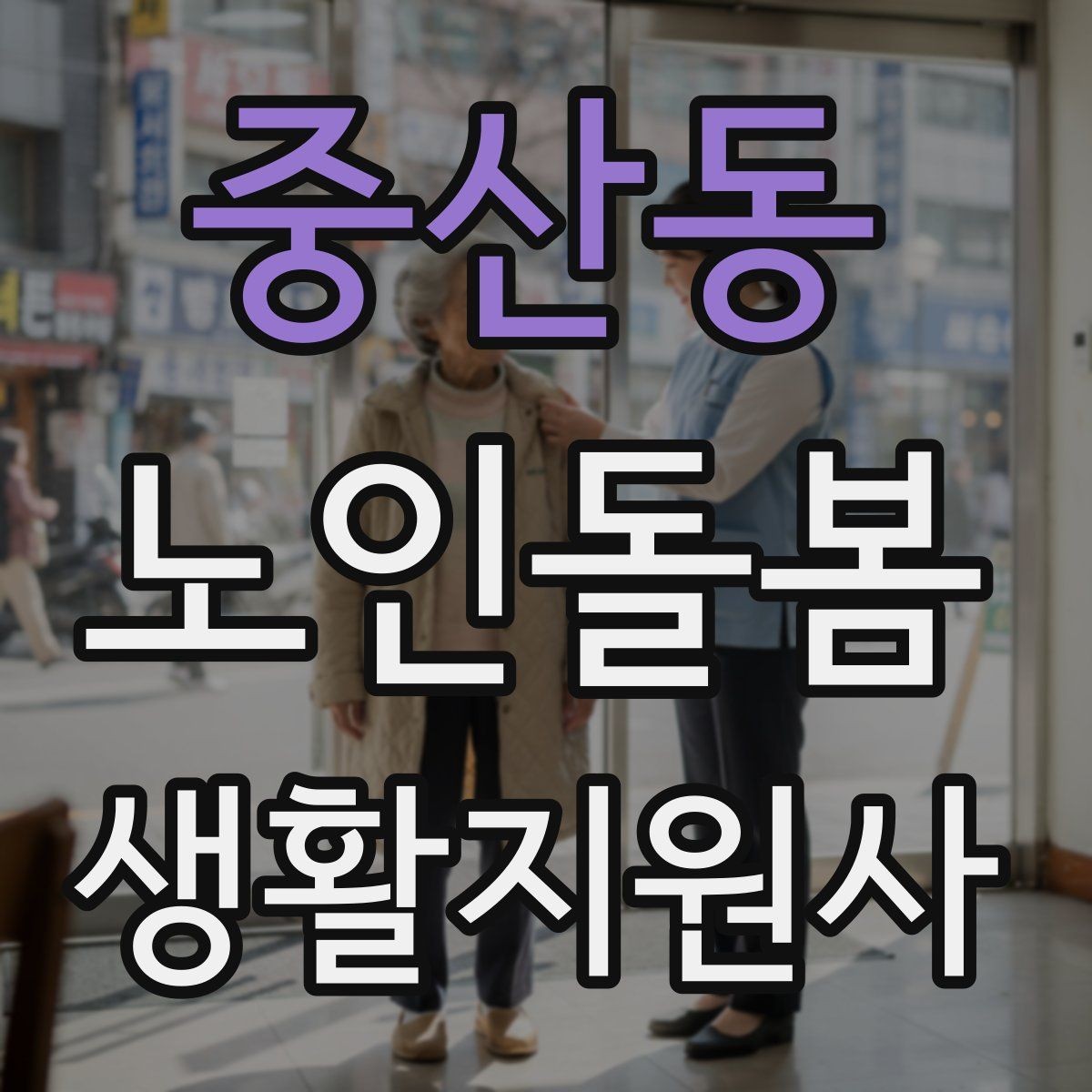 중산동 노인돌봄생활지원사 자격증 어르신이 화를 낼 때 갈등을 낮추는 요령