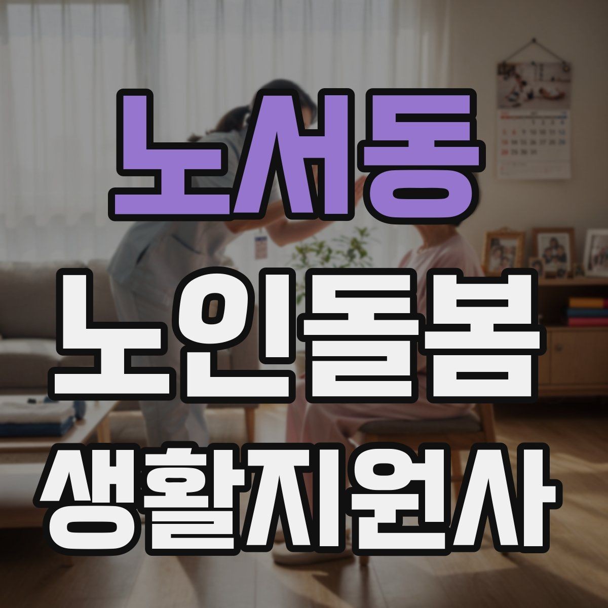 노서동 노인돌봄생활지원사 자격증 준비부터 현장까지 한 번에 정리