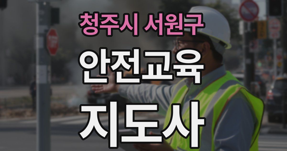 청주시 서원구 안전교육지도사 자격증
