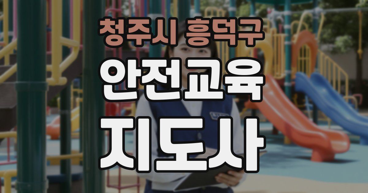 청주시 흥덕구 안전교육지도사 자격증