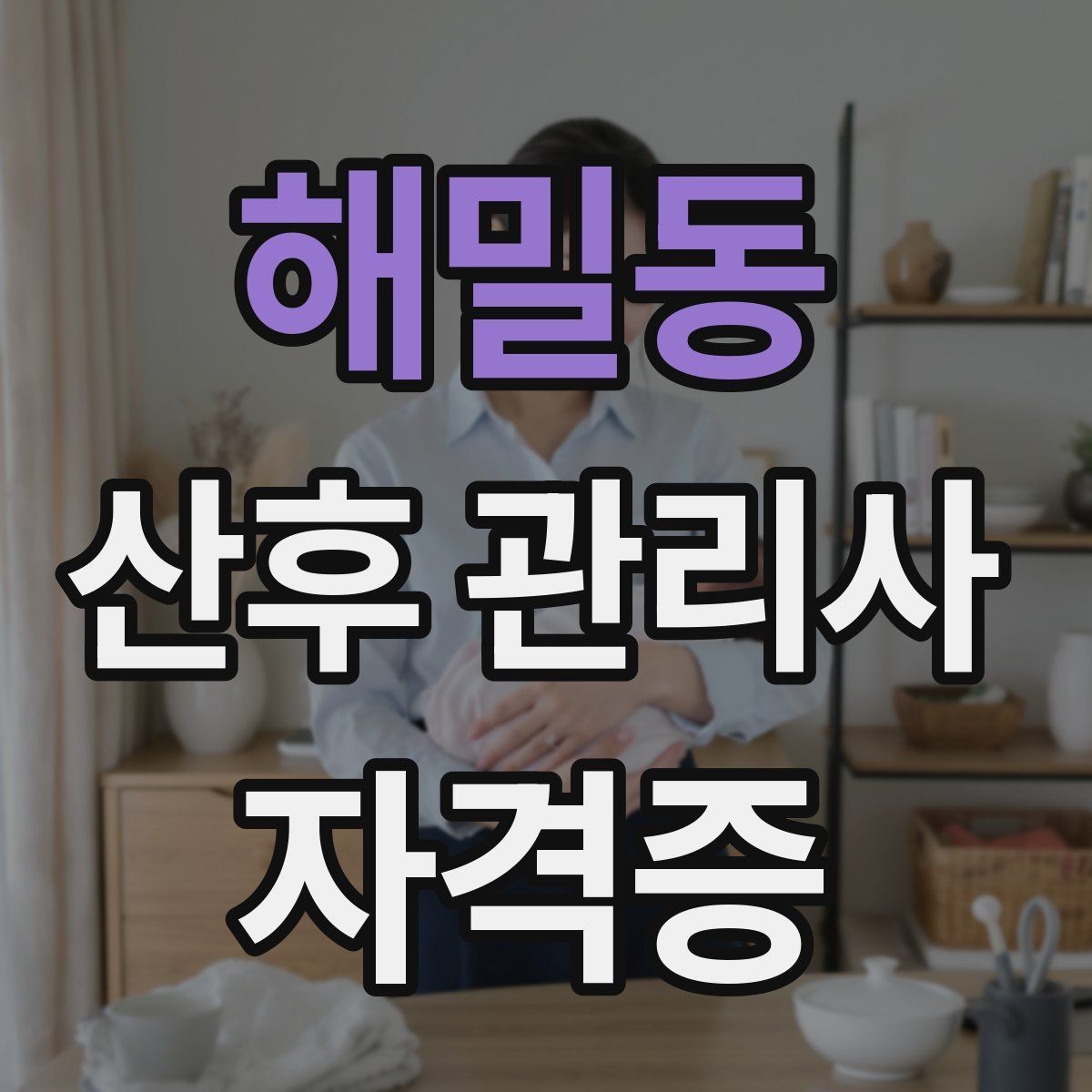해밀동 산후 관리사 자격증 교육기관 상담 시 꼭 물어봐야 할 질문