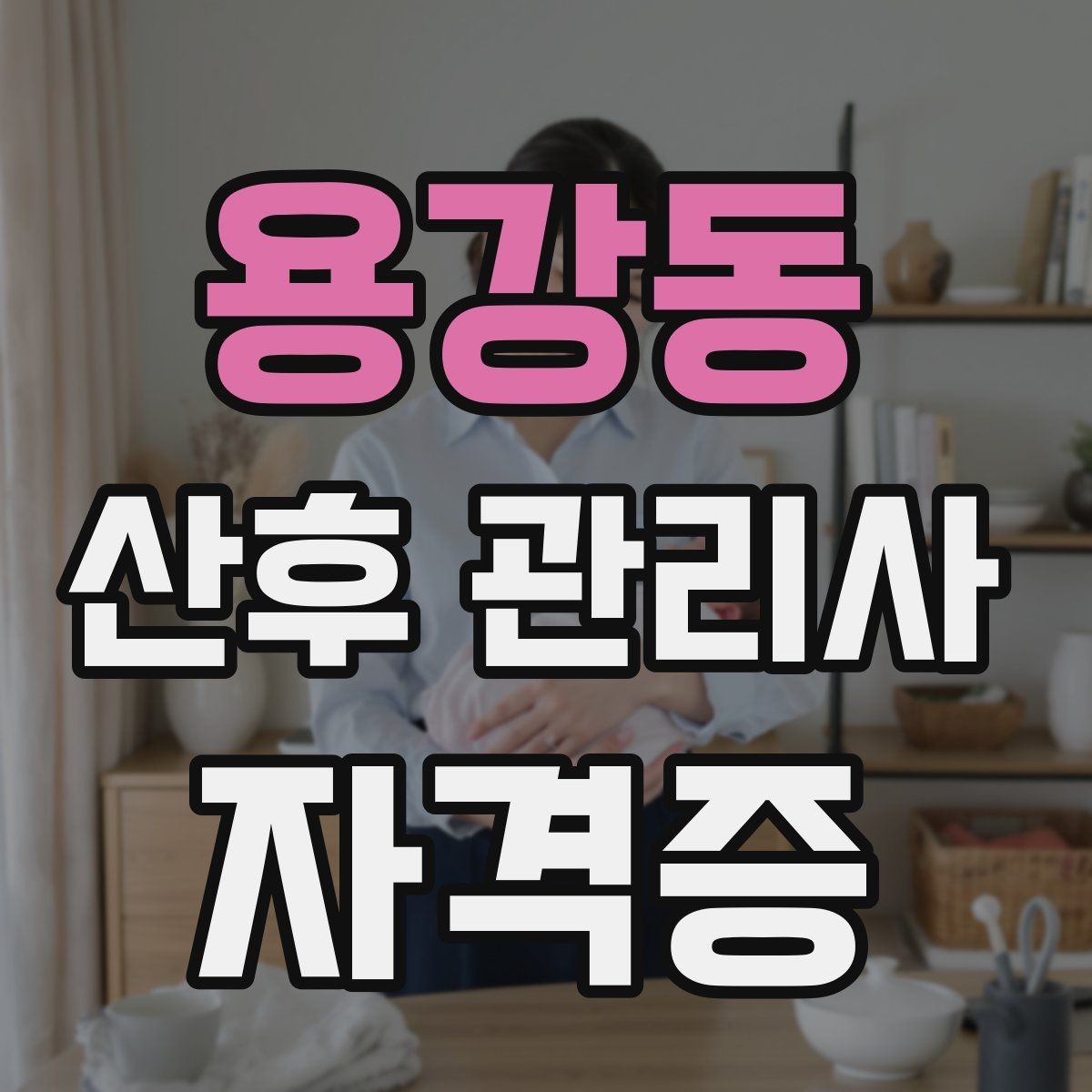 용강동 산후 관리사 자격증 부모가 만족하는 케어 포인트는 무엇일까