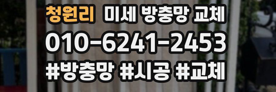 청원리 미세 방충망 교체