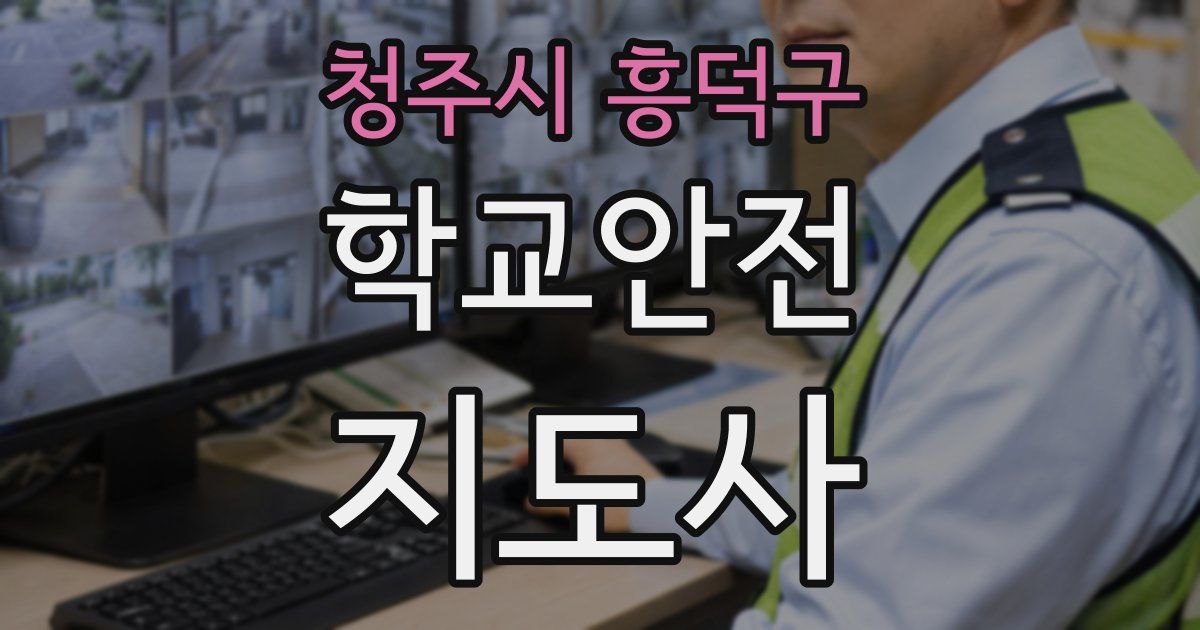 청주시 흥덕구 학교안전지도사 자격증