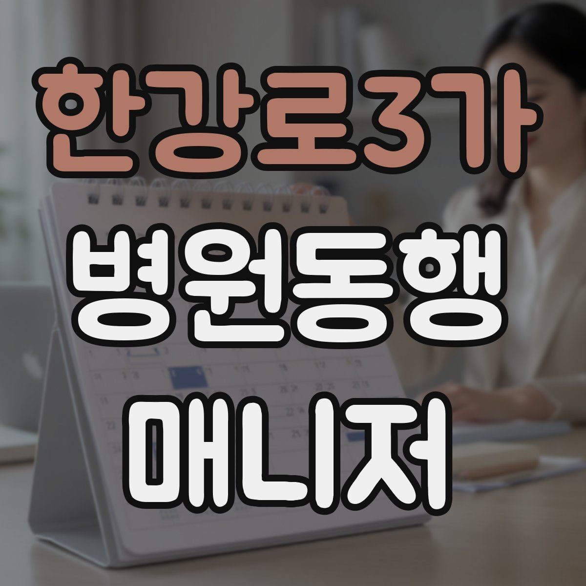 한강로3가 병원동행매니저 자격증 설명은 짧고 정확하게가 좋은 이유