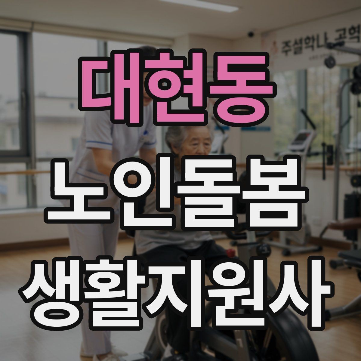 대현동 노인돌봄생활지원사 자격증 방문 전 어르신 상태를 파악하는 질문 예시