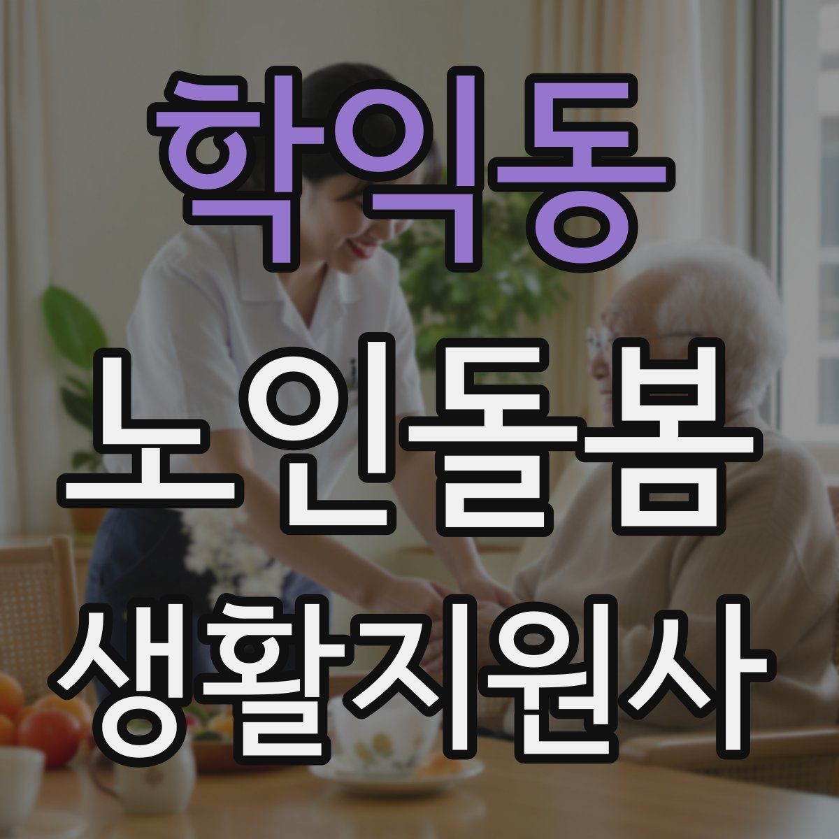 학익동 노인돌봄생활지원사 자격증 한 번에 이해하는 업무 핵심 정리