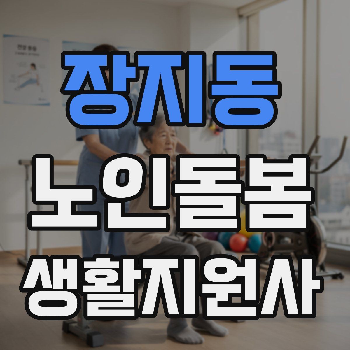 장지동 노인돌봄생활지원사 자격증 어떤 일을 하는지부터 정리해보기