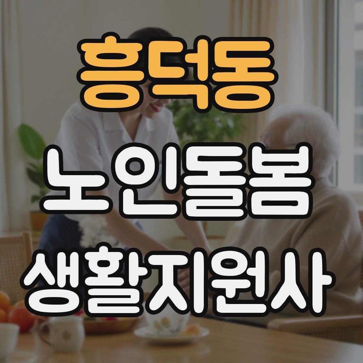 흥덕동 노인돌봄생활지원사 자격증 방문 전 어르신 상태를 파악하는 질문 예시