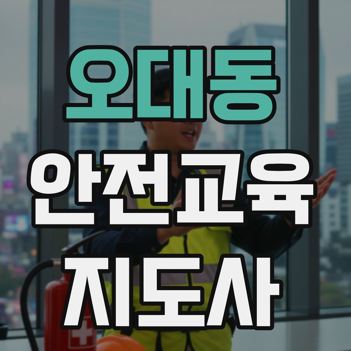 오대동 안전교육지도사 자격증 생활안전 분야로 활동 범위를 넓히는 방법