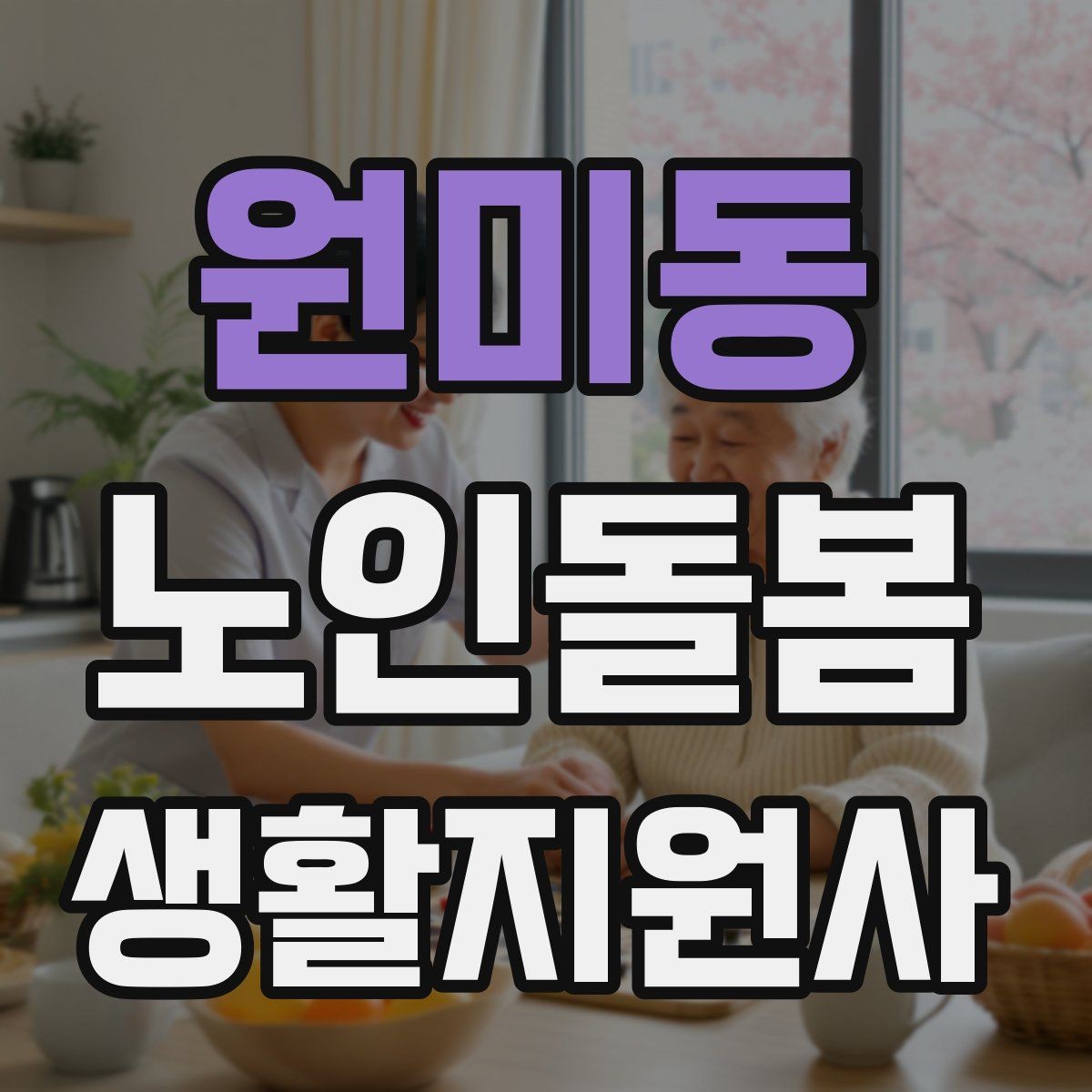 원미동 노인돌봄생활지원사 자격증 준비 전 알아둘 기본 역할
