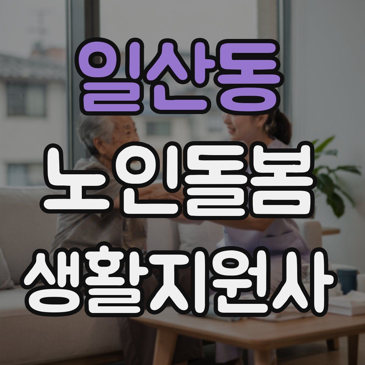 일산동 노인돌봄생활지원사 자격증 어르신 응대에서 중요한 말투와 표정