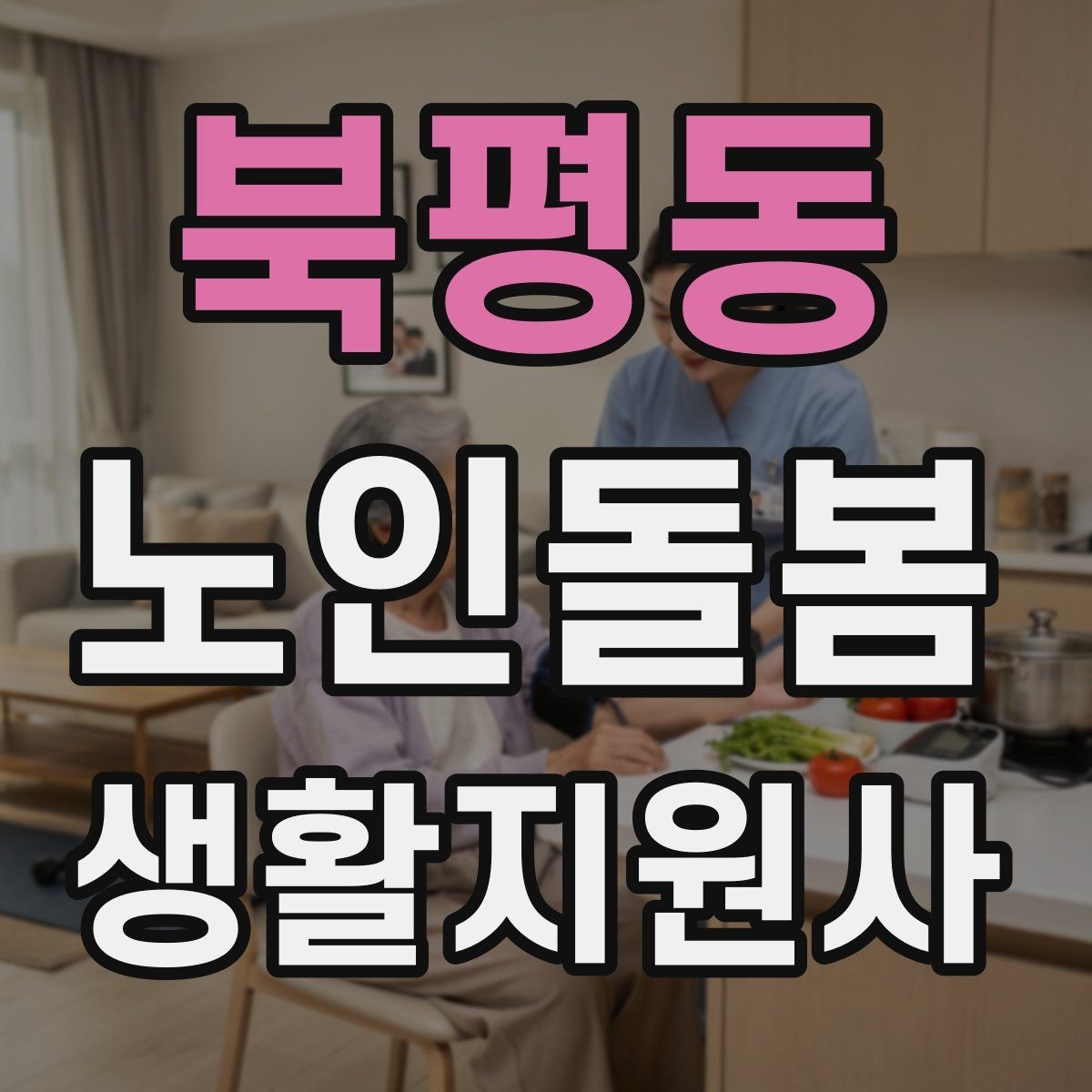 북평동 노인돌봄생활지원사 자격증 외로움을 줄이는 말벗 대화 주제 추천