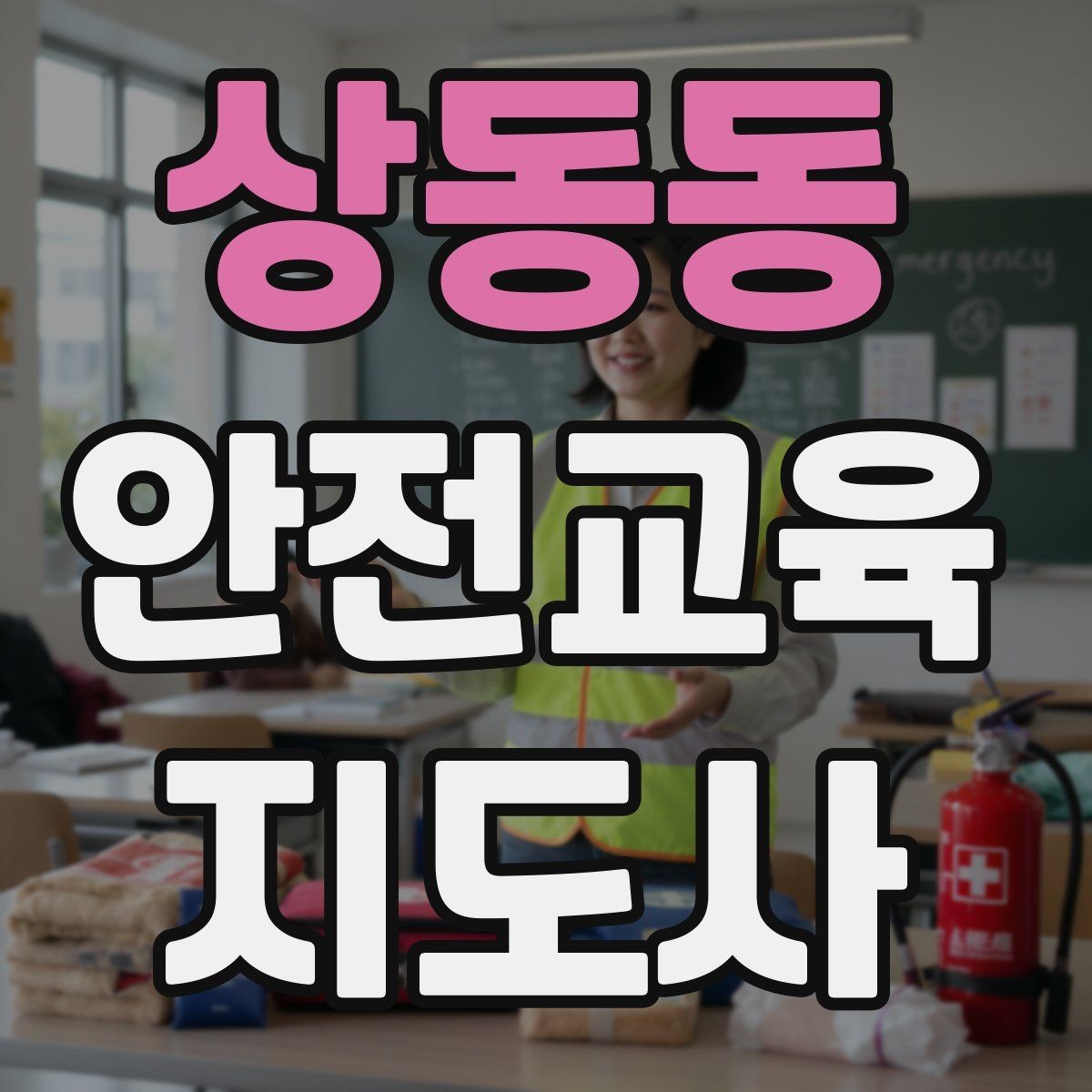 상동동 안전교육지도사 자격증 명절·연휴 전 생활안전 교육 아이디어