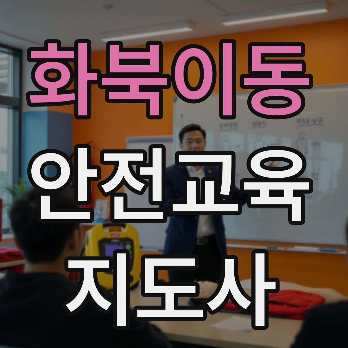 화북이동 안전교육지도사 자격증 학부모 안전교육 강사로 활동하는 방법