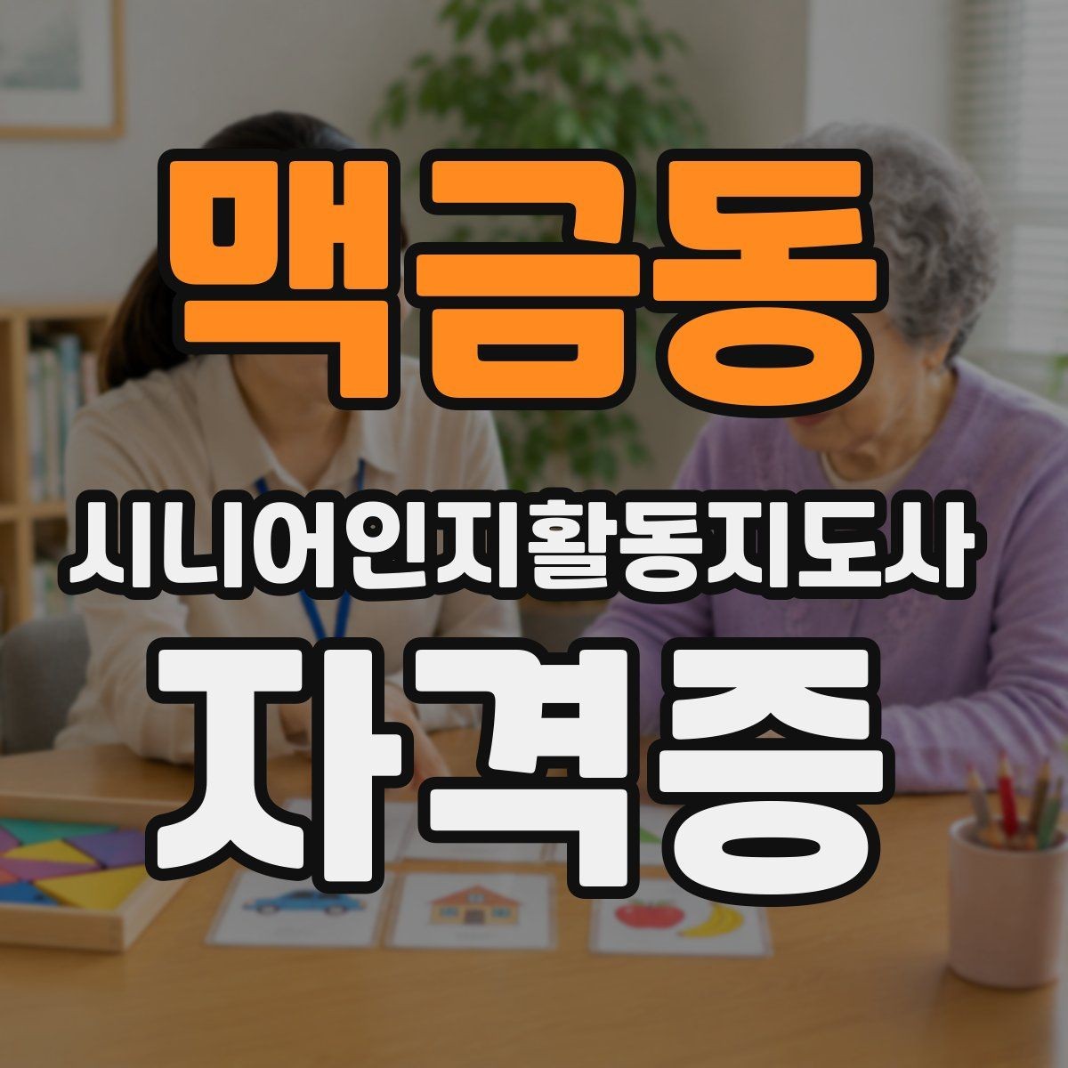 맥금동 시니어인지활동지도사 자격증 준비에 적합한 사람은 누구일까