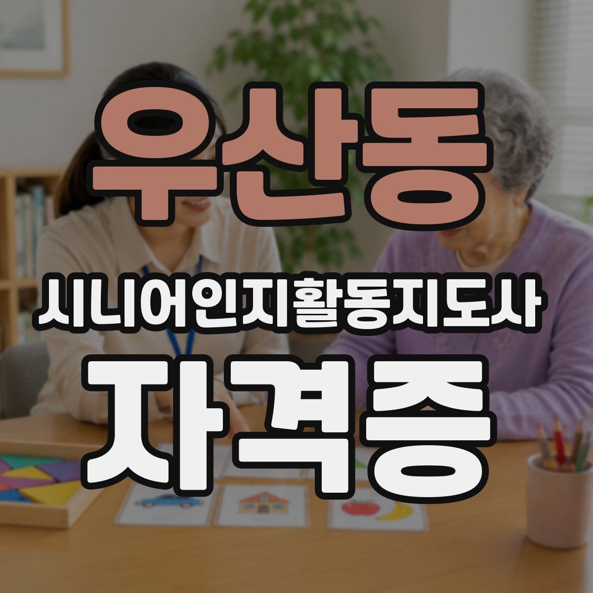 우산동 시니어인지활동지도사 자격증 준비에 유용한 정보 모음