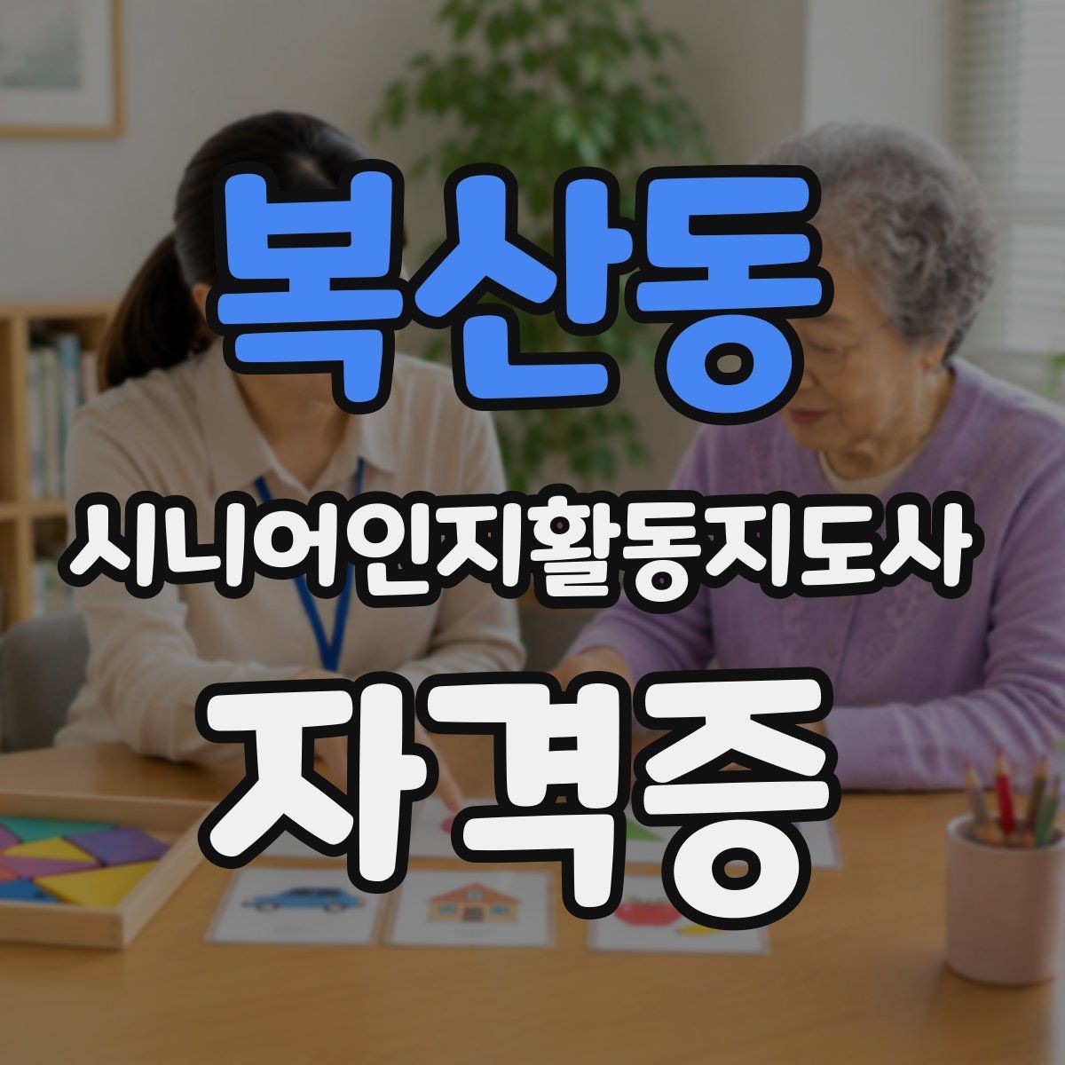 복산동 시니어인지활동지도사 자격증 실전 대비에 필요한 핵심 요소