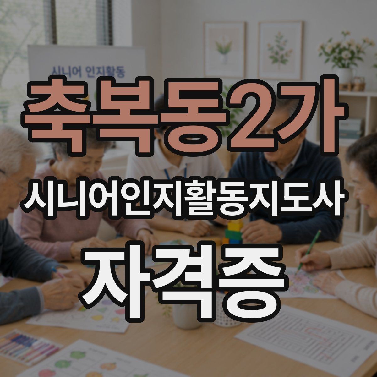 축복동2가 시니어인지활동지도사 자격증 수강 전 꼭 알아둘 내용