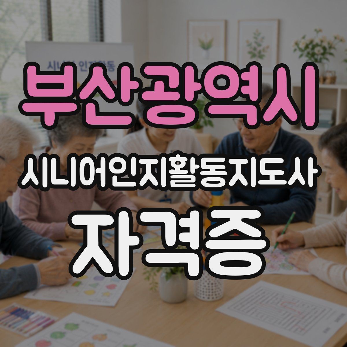 부산광역시 시니어인지활동지도사 자격증 취득 목적에 따라 달라지는 선택