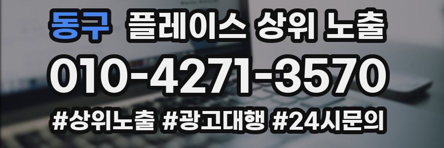 동구 플레이스 상위 노출 전략