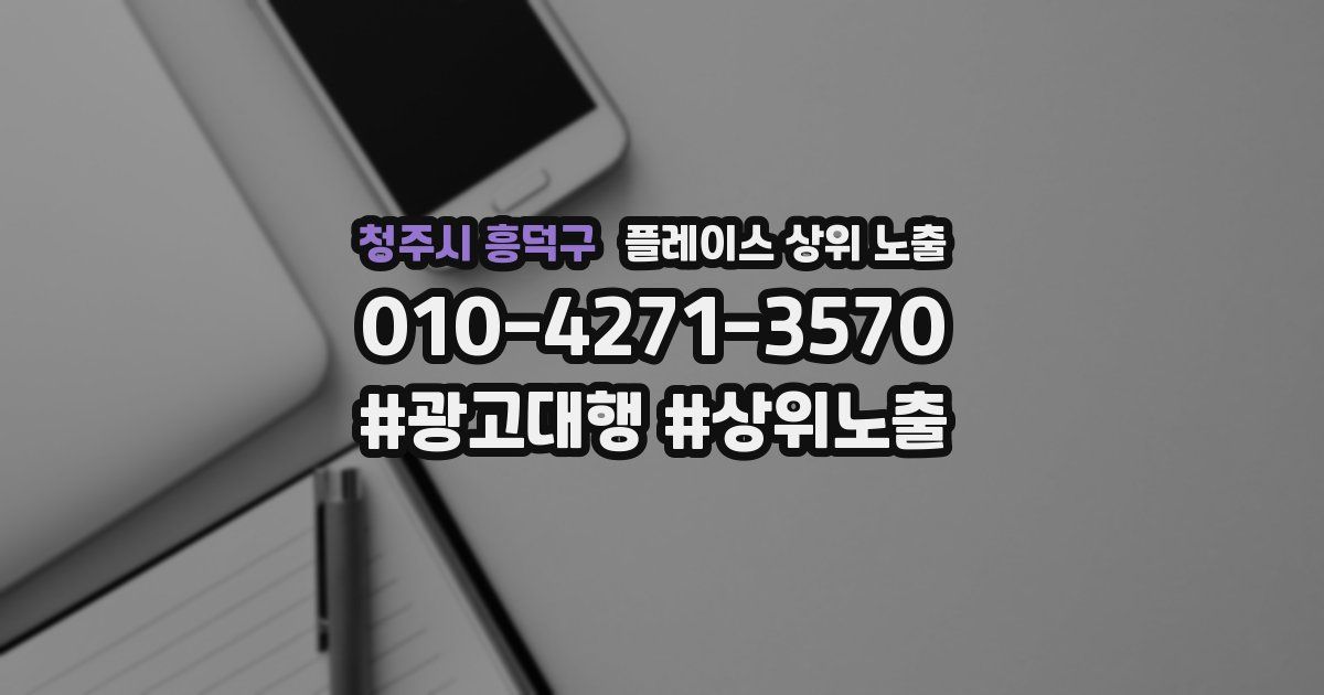 청주시 흥덕구 플레이스 상위 노출 가이드