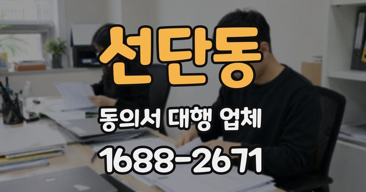 선단동 동의서 대행 업체