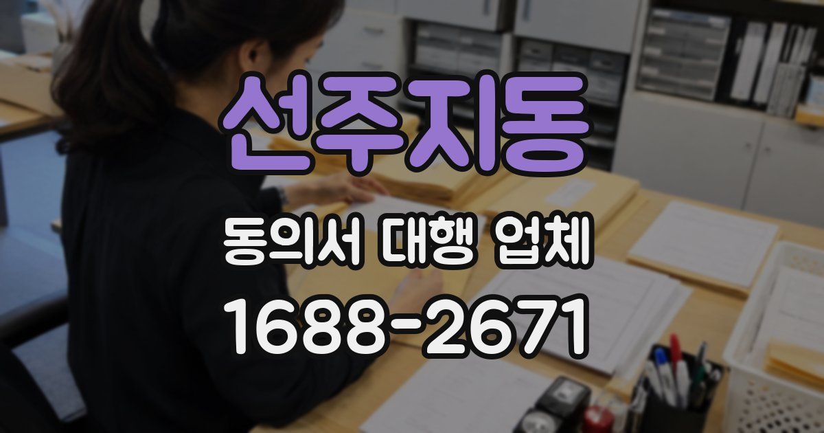 선주지동 동의서 대행 업체