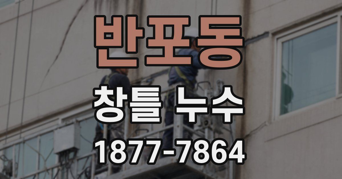반포동 창틀 누수