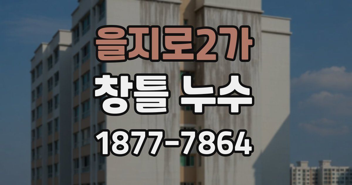 을지로2가 창틀 누수