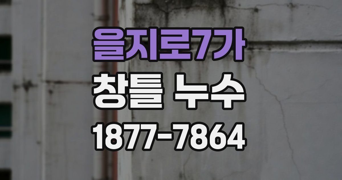 을지로7가 창틀 누수